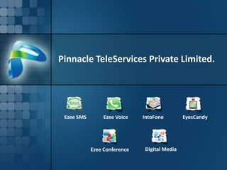 Pinnacle TeleServices Private Limited.




 Ezee SMS        Ezee Voice   IntoFone        EyesCandy




            Ezee Conference   Digital Media
 