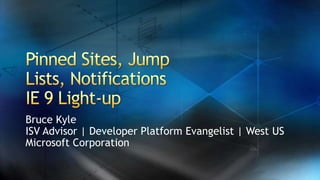 Pinned Sites, Jump Lists, NotificationsIE 9 Light-up Bruce Kyle ISV Advisor | Developer Platform Evangelist | West US Microsoft Corporation 