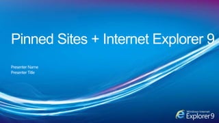 Pinned Sites + Internet Explorer 9 Presenter Name Presenter Title 