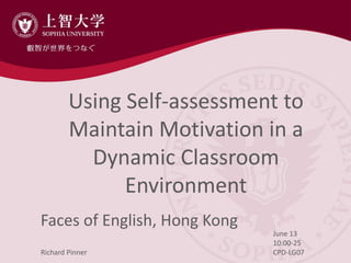 Using Self-assessment to
Maintain Motivation in a
Dynamic Classroom
Environment
Faces of English, Hong Kong
June 13
10:00-25
CPD-LG07Richard Pinner
 