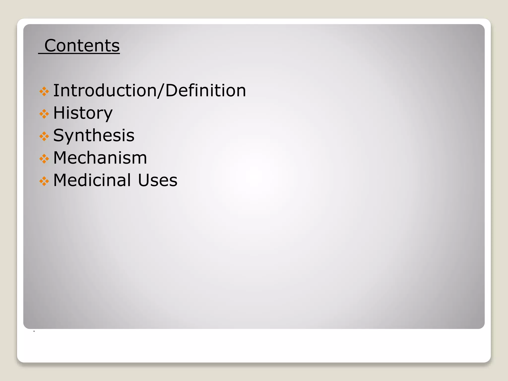 .
Contents
Introduction/Definition
History
Synthesis
Mechanism
Medicinal Uses