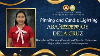 Pinning and Candle Lighting
Ceremony
TARLAC STATE UNIVERSITY
C o l l e g e o f Te a c h e r E d u c a t i o n
2022
Bachelor of Technical Vocational Teacher Education
Major in Food and Service Management
 