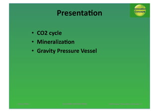Presenta;on*
•  CO2*cycle*
•  Mineraliza;on*
•  Gravity*Pressure*Vessel*

13/11/2013*

AUTUMN*SESSION*PINNL*$

*Pol*Knops/*Innova;on*Concept**2*

 