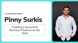 Pinny Surkis
Creating a Successful
Business Presence on the
Web
HI, EVERYONE! MY NAME IS
 