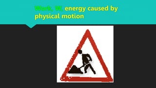 Work, W, energy caused by
physical motion
 