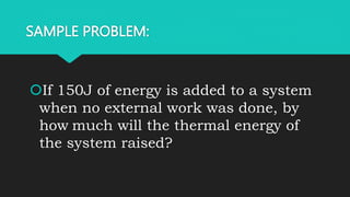 SAMPLE PROBLEM:
If 150J of energy is added to a system
when no external work was done, by
how much will the thermal energy of
the system raised?
 