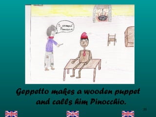 Geppetto makes a wooden puppet and calls him Pinocchio. 