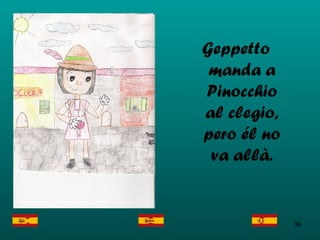 Geppetto manda a Pinocchio al clegio, pero él no va allà. 