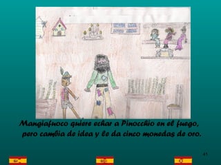 Mangiafuoco quiere echar a Pinocchio en el fuego, pero cambia de idea y le da cinco monedas de oro.   