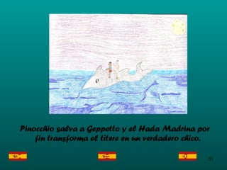 Pinocchio salva a Geppetto y el Hada Madrina por fin transforma el tìtere en un verdadero chico. 