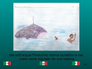 Ma sott‘acqua Pinocchio ritorna burattino e nel mare viene ingoiato da una balena.   