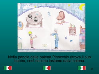 Nella pancia della balena Pinocchio ritrova il suo babbo, così escono insieme dalla balena.  