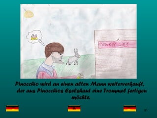 Pinocchio   wird an einen alten Mann weiterverkauft, der aus Pinocchios Eselshaut eine Trommel fertigen möchte.  