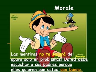 Morale
Las mentiras no te sacará del
apuro solo en problemas! Usted debe
escuchar a sus padres porque
ellos quieren que usted sea bueno.
 