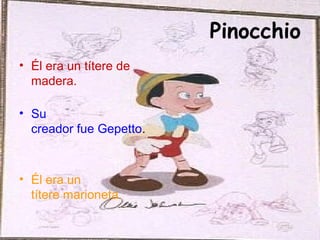 Pinocchio
• Él era un títere de
madera.
• Su
creador fue Gepetto.
• Él era un
títere marioneta.
 
