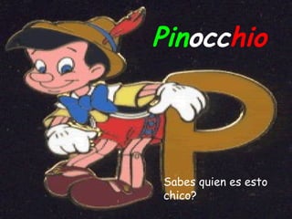 Pinocchio
Sabes quien es esto
chico?
 