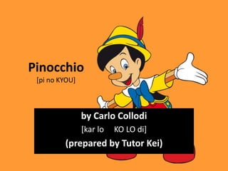Pinocchio
[pi no KYOU]
by Carlo Collodi
[kar lo KO LO di]
(prepared by Tutor Kei)
 