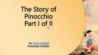 The Story of
Pinocchio
Part I of II
, by Carlo Collodi
Presenter AHaller
 