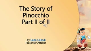 The Story of
Pinocchio
Part II of II
, by Carlo Collodi
Presenter AHaller
 