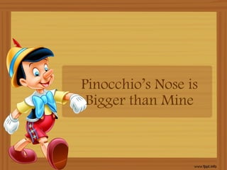 Pinocchio’s Nose is Bigger than Mine 