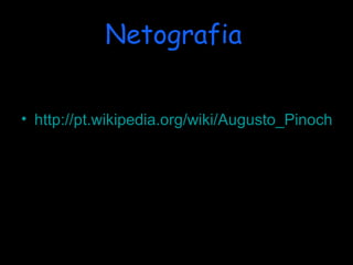 Netografia   http://pt.wikipedia.org/wiki/Augusto_Pinochet 