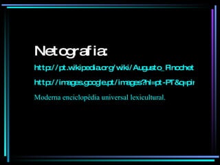 Netografia: http://pt.wikipedia.org/wiki/Augusto_Pinochet http://images.google.pt/images?hl=pt-PT&q=pinochet&um=1&ie=UTF-8&sa=N&tab=wi Moderna enciclopédia universal lexicultural. 