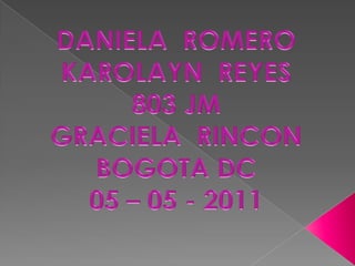 DANIELA  ROMERO  KAROLAYN  REYES 803 JM  GRACIELA  RINCON BOGOTA DC  05 – 05 - 2011  