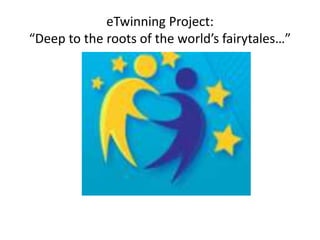 eTwinning Project:
“Deep to the roots of the world’s fairytales…”
 