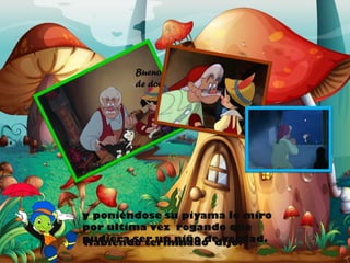 Bueno! Ya es hora
de dormir.

y poniéndose su piyama lo miro
por ultima vez rogando que
pudiera ser un niño de verdad.
Habiendo terminado dijo:

 