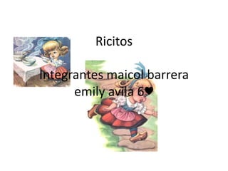 Ricitos
Integrantes maicol barrera
emily avila 6♥
 