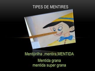 Mentijirilha ,mentira,MENTIDA
Mentida grana
mentida super grana
TIPES DE MENTIRES
 