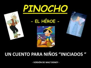 PINOCHO
- EL HÉROE -
UN CUENTO PARA NIÑOS “INICIADOS “
- VERSIÓN DE WALT DISNEY -
 