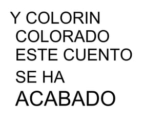 Y COLORIN
COLORADO
ESTE CUENTO
SE HA
ACABADO
 