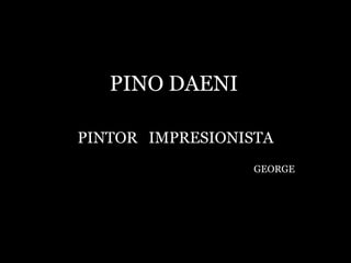 PINO DAENI PINTOR   IMPRESIONISTA GEORGE 