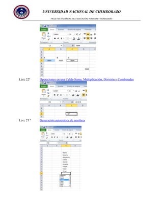 UNIVERSIDAD NACIONAL DE CHIMBORAZO
FACULTAD DE CIENCIAS DE LA EDUCACIÓN, HUMANAS Y TECNOLOGÍAS

Lecc 22ª

Operaciones en una Celda-Suma, Multiplicación, División y Combinadas

Lecc 23 ª

Generación automática de nombres

 