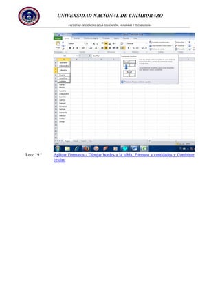 UNIVERSIDAD NACIONAL DE CHIMBORAZO
FACULTAD DE CIENCIAS DE LA EDUCACIÓN, HUMANAS Y TECNOLOGÍAS

Lecc 19 ª

Aplicar Formatos - Dibujar bordes a la tabla, Formato a cantidades y Combinar
celdas.

 