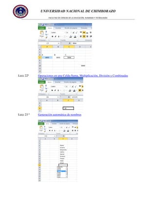 UNIVERSIDAD NACIONAL DE CHIMBORAZO
FACULTAD DE CIENCIAS DE LA EDUCACIÓN, HUMANAS Y TECNOLOGÍAS

Lecc 22ª

Operaciones en una Celda-Suma, Multiplicación, División y Combinadas

Lecc 23 ª

Generación automática de nombres

 