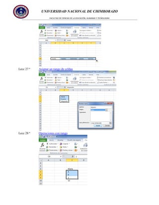 UNIVERSIDAD NACIONAL DE CHIMBORAZO
FACULTAD DE CIENCIAS DE LA EDUCACIÓN, HUMANAS Y TECNOLOGÍAS

Lecc 27 ª

Asignar un rango de celdas

Lecc 28 ª

Operaciones con rango

 