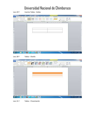 Universidad Nacional de Chimborazo
Lecc 29 ª

Insertar Tablas - Celdas

Lecc 30 ª

Tablas – Diseño

Lecc 31 ª

Tablas – Presentación

 
