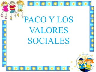 PACO Y LOS
VALORES
SOCIALES
 