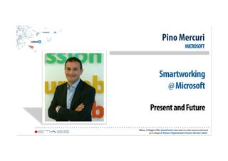 Smartworking
@Microsoft
PresentandFuture
Pino Mercuri
MICROSOFT
Milano, 22 Maggio | ETAss Annual Event Il valore delle reti e delle relazioni professionali
per lo sviluppo di Business | Organizzazioni | Persone | Mercato |Talenti
 