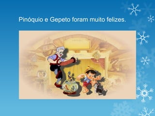 Pinóquio e Gepeto foram muito felizes.
 