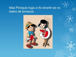 Mas Pinóquio fugiu e foi divertir-se no
teatro de bonecos.
 