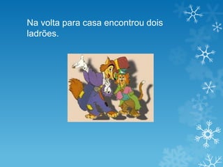 Na volta para casa encontrou dois
ladrões.
 