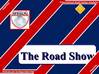 International Road Safety Academy


     L
   O
 FP
 A
TR




                 The Road Show


                                                                L
                                                               O
                                                            FP
                                                           A
                                                         TR
Policías por la Seguridad Vial
 