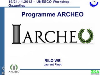 19/21.11.2012 – UNESCO Workshop,
       Gazantiep


             Programme ARCHEO




                         RILO WE
                         Laurent Pinot
R W–
E
 