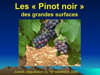 Les « Pinot noir » des grandes surfaces Jurade, dégustation du 1er décembre 2008 