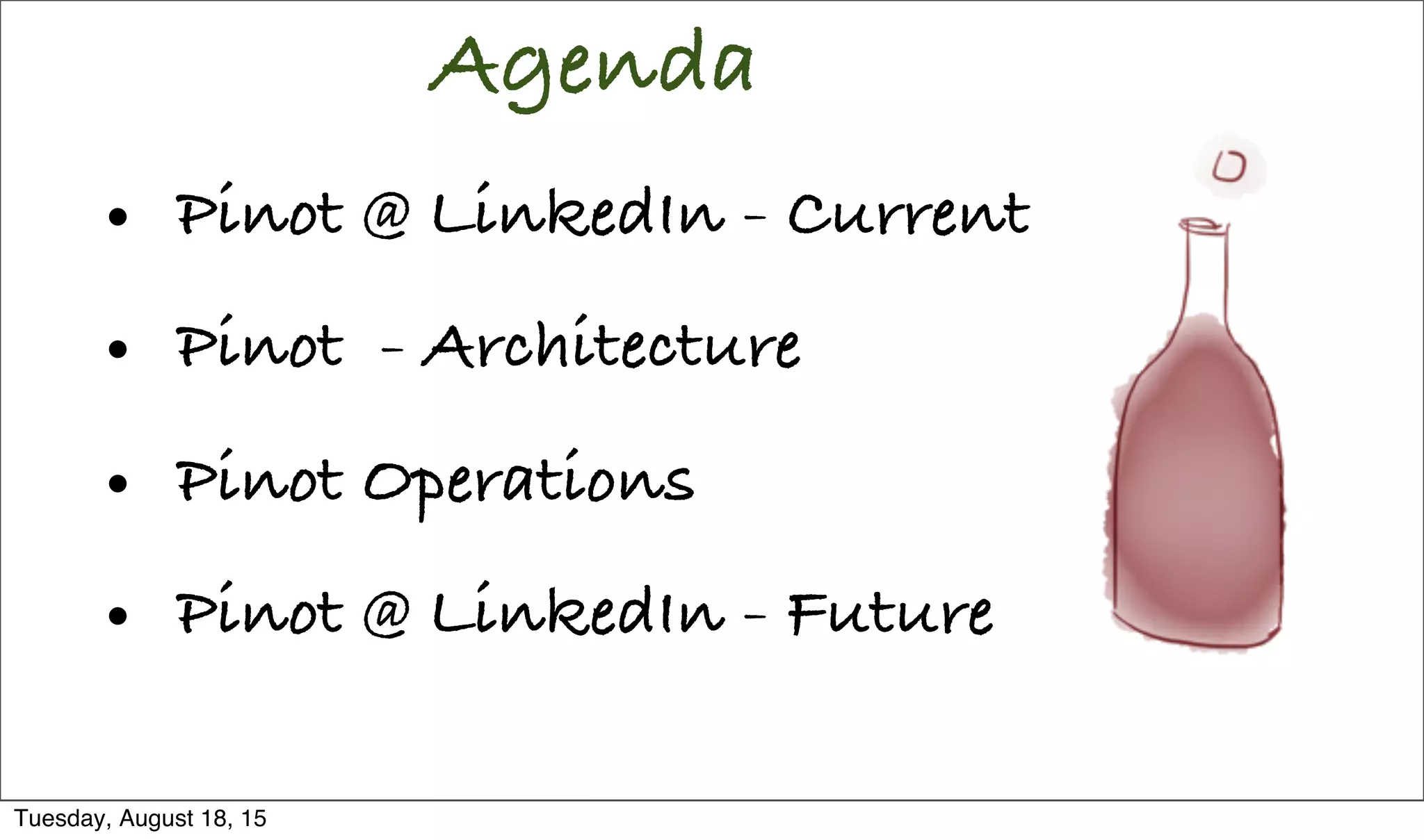 Agenda
• Pinot @ LinkedIn - Current
• Pinot - Architecture
• Pinot Operations
• Pinot @ LinkedIn - Future
Tuesday, August 18, 15
 
