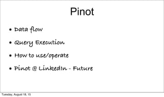 Pinot
• Data flow
• Query Execution
• How to use/operate
• Pinot @ LinkedIn - Future
Tuesday, August 18, 15
 
