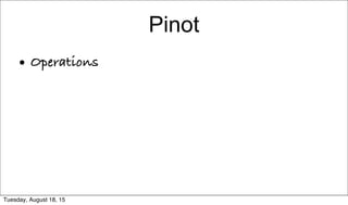 Pinot
• Operations
Tuesday, August 18, 15
 